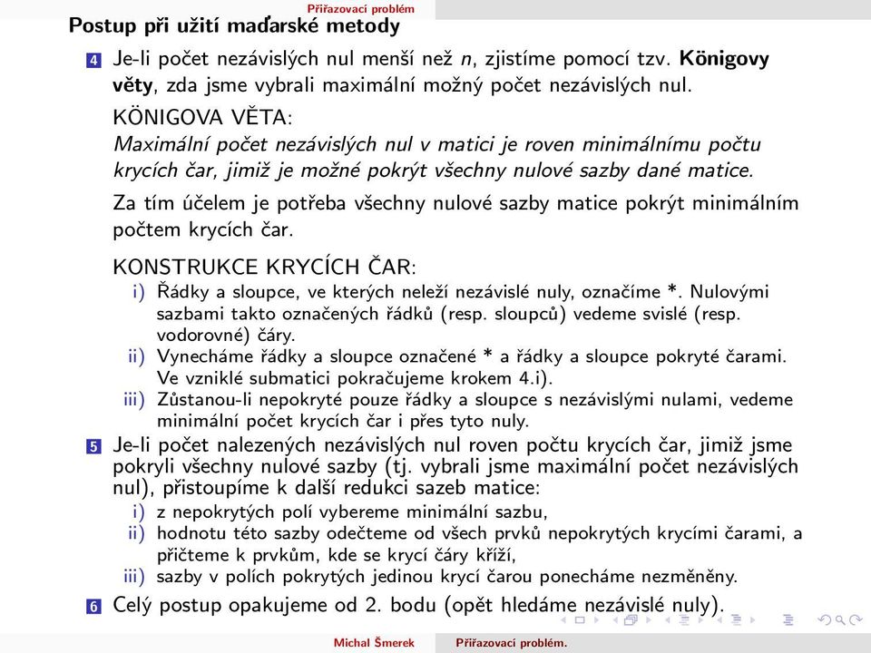 Za tím účelem je potřeba všechny nulové sazby matice pokrýt minimálním počtem krycích čar. KONSTRUKCE KRYCÍCH ČAR: i) Řádky a sloupce, ve kterých neleží nezávislé nuly, označíme *.