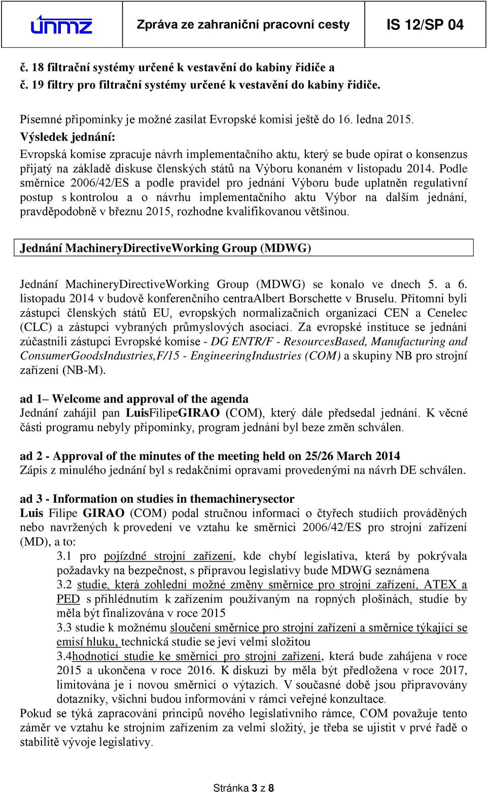 Podle směrnice 2006/42/ES a podle pravidel pro jednání Výboru bude uplatněn regulativní postup s kontrolou a o návrhu implementačního aktu Výbor na dalším jednání, pravděpodobně v březnu 2015,