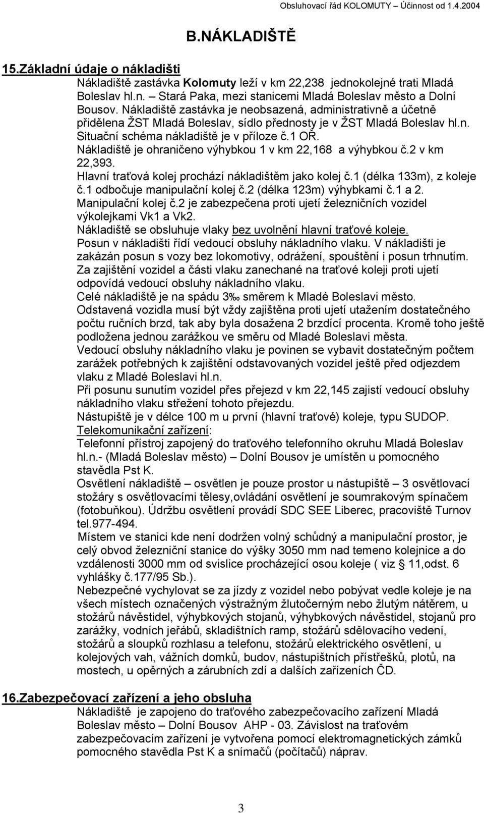 Nákladiště je ohraničeno výhybkou 1 v km 22,168 a výhybkou č.2 v km 22,393. Hlavní traťová kolej prochází nákladištěm jako kolej č.1 (délka 133m), z koleje č.1 odbočuje manipulační kolej č.