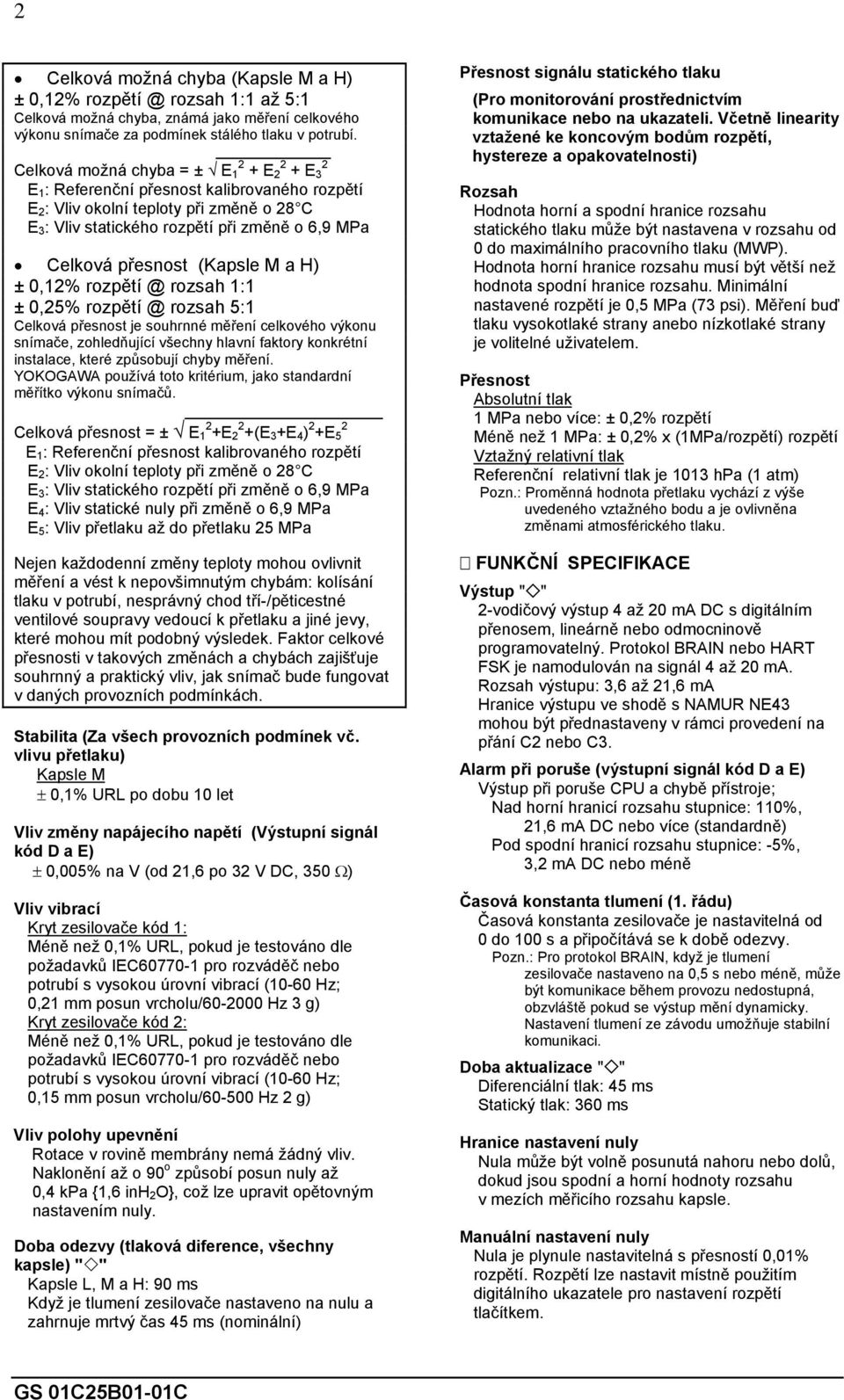 přesnost (Kapsle M a H) ± 0,12% rozpětí @ rozsah 1:1 ± 0,25% rozpětí @ rozsah 5:1 Celková přesnost je souhrnné měření celkového výkonu snímače, zohledňující všechny hlavní faktory konkrétní