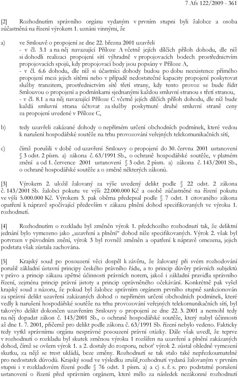 1 a na něj navazující Příloze A včetně jejích dílčích příloh dohodu, dle níž si dohodli realizaci propojení sítí výhradně v propojovacích bodech prostřednictvím propojovacích spojů, kdy propojovací