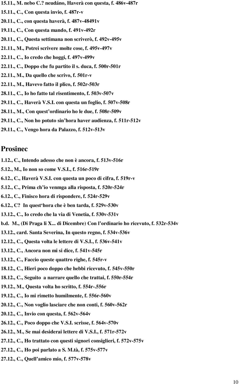 501r-v 22.11., M., Havevo fatto il plico, f. 502r-503r 28.11., C., Io ho fatto tal risentimento, f. 503v-507v 29.11., C., Haverà V.S.I. con questa un foglio, f. 507v-508r 28.11., M., Con quest ordinario ho le due, f.