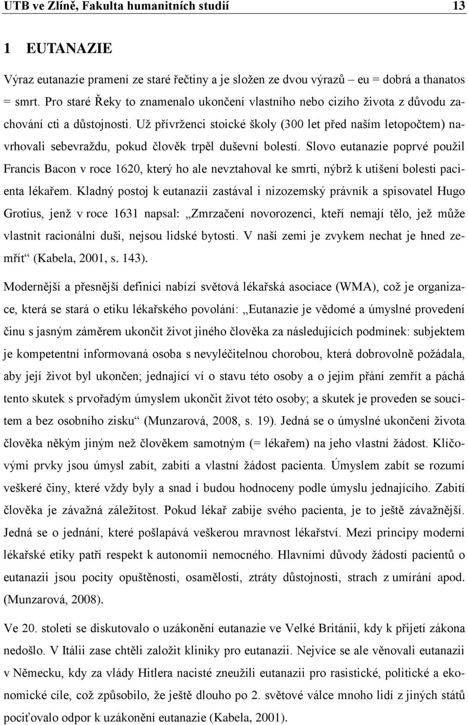 Uţ přívrţenci stoické školy (300 let před naším letopočtem) navrhovali sebevraţdu, pokud člověk trpěl duševní bolestí.