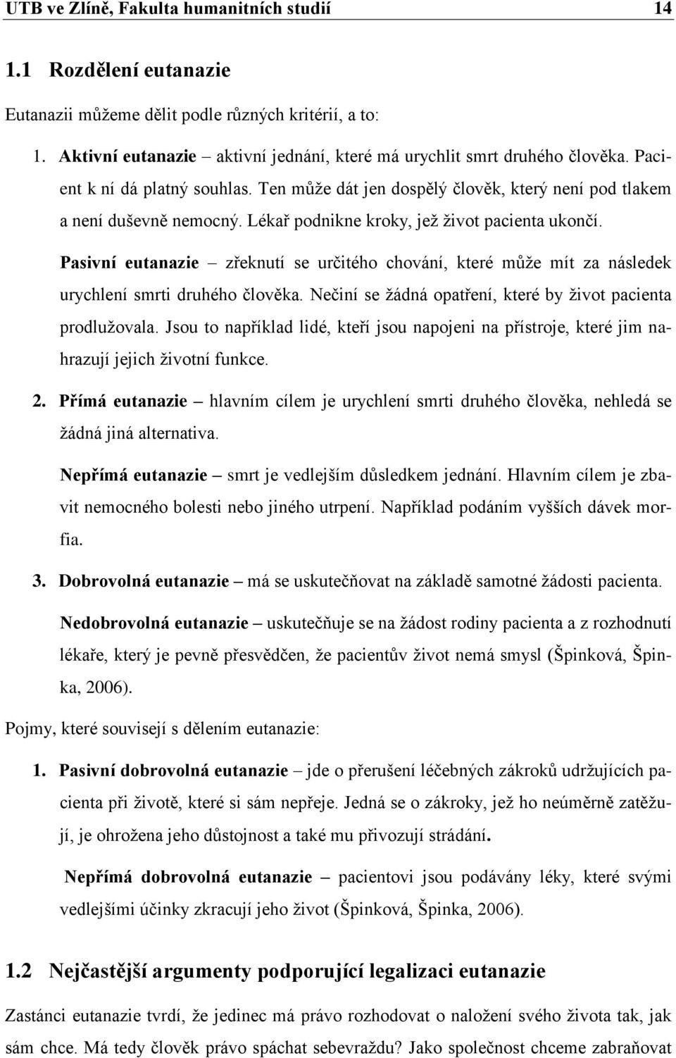 Pasivní eutanazie zřeknutí se určitého chování, které můţe mít za následek urychlení smrti druhého člověka. Nečiní se ţádná opatření, které by ţivot pacienta prodluţovala.