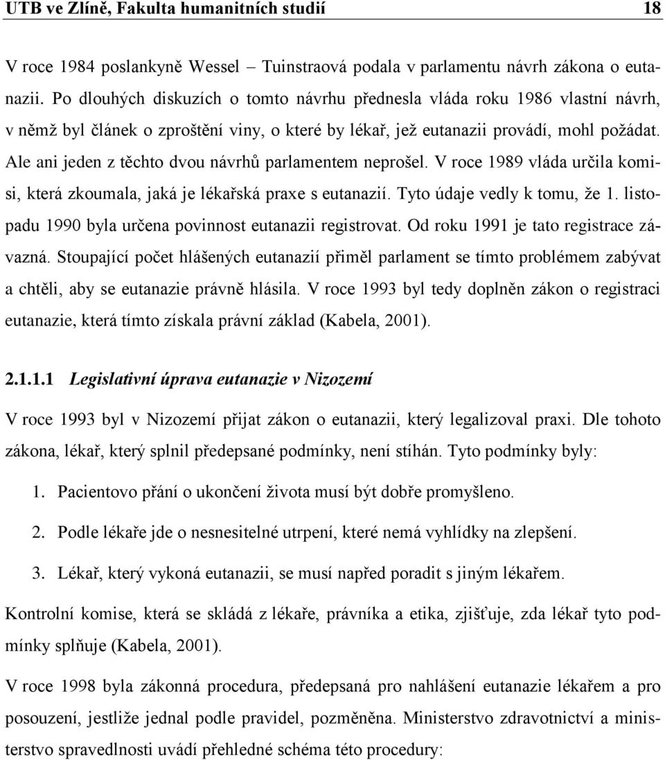 Ale ani jeden z těchto dvou návrhů parlamentem neprošel. V roce 1989 vláda určila komisi, která zkoumala, jaká je lékařská praxe s eutanazií. Tyto údaje vedly k tomu, ţe 1.