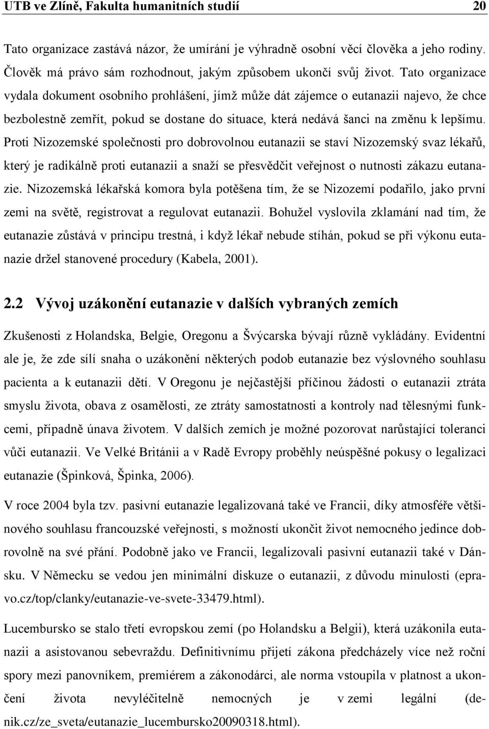 Proti Nizozemské společnosti pro dobrovolnou eutanazii se staví Nizozemský svaz lékařů, který je radikálně proti eutanazii a snaţí se přesvědčit veřejnost o nutnosti zákazu eutanazie.