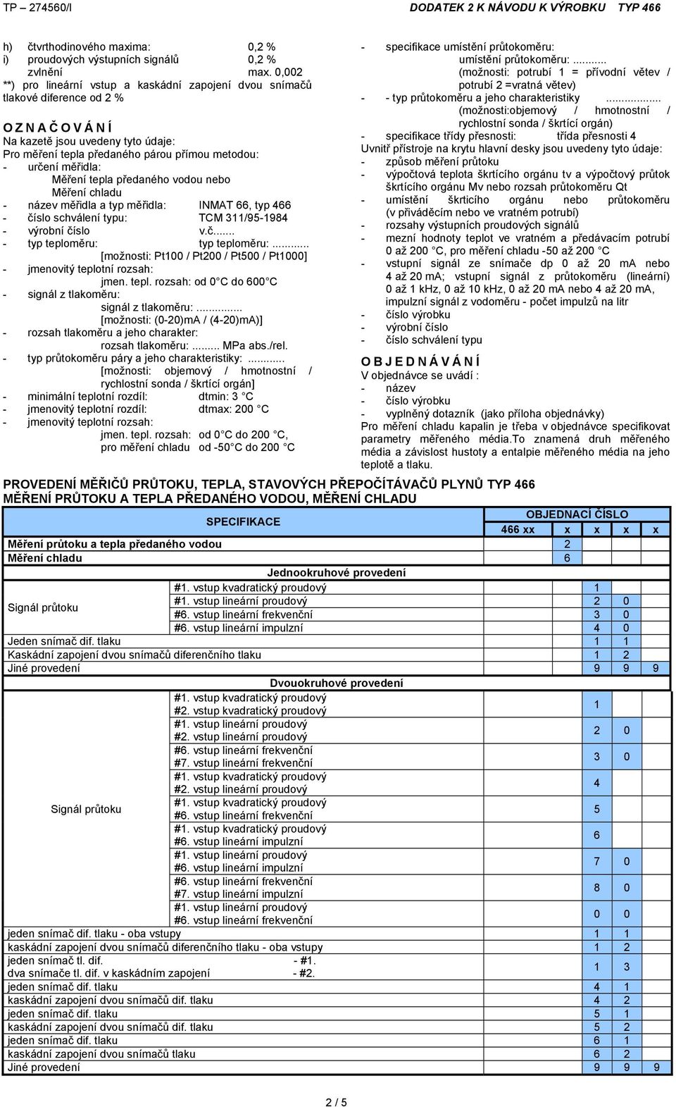 měřidla: Měření tepla předaného vodou nebo Měření chladu - název měřidla a typ měřidla: INMAT 66, typ 466 - číslo schválení typu: TCM 311/95-1984 - výrobní číslo v.č... - typ teploměru: typ teploměru:.