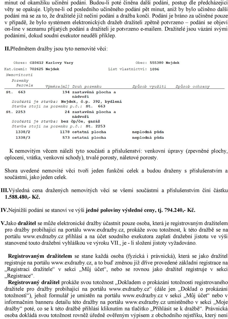 Podání je bráno za učiněné pouze v případě, že bylo systémem elektronických dražeb dražiteli zpětně potvrzeno podání se objeví on-line v seznamu přijatých podání a dražiteli je potvrzeno e-mailem.