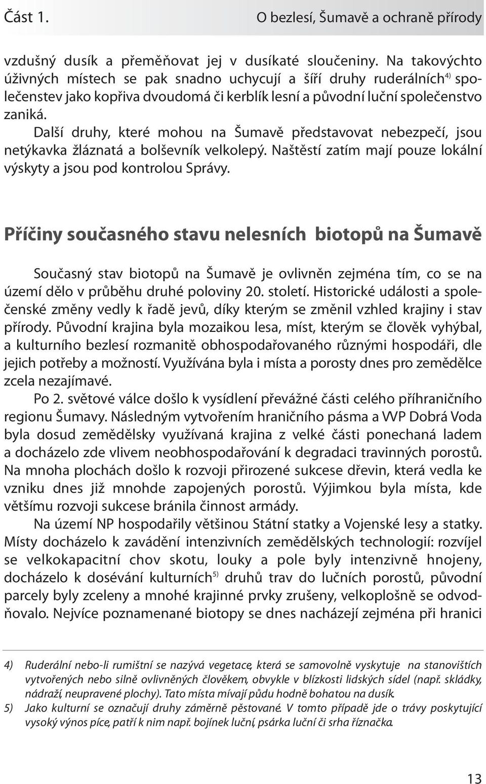 Další druhy, které mohou na Šumavě představovat nebezpečí, jsou netýkavka žláznatá a bolševník velkolepý. Naštěstí zatím mají pouze lokální výskyty a jsou pod kontrolou Správy.