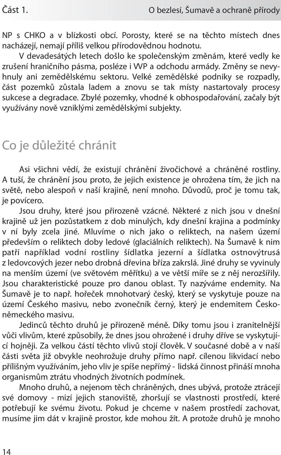 Velké zemědělské podniky se rozpadly, část pozemků zůstala ladem a znovu se tak místy nastartovaly procesy sukcese a degradace.