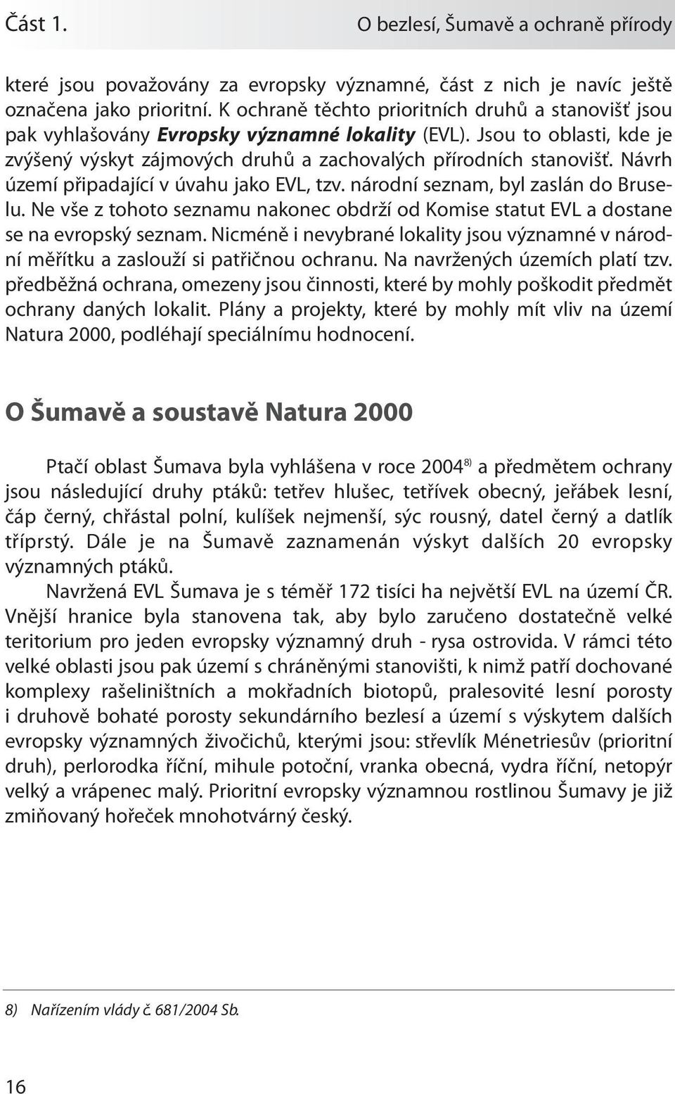 Návrh území připadající v úvahu jako EVL, tzv. národní seznam, byl zaslán do Bruselu. Ne vše z tohoto seznamu nakonec obdrží od Komise statut EVL a dostane se na evropský seznam.