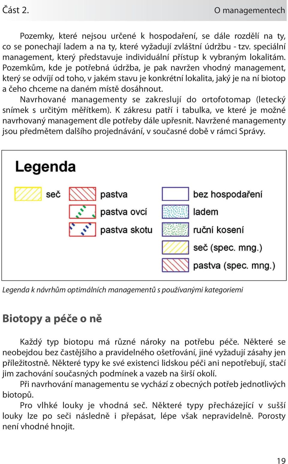 Pozemkům, kde je potřebná údržba, je pak navržen vhodný management, který se odvíjí od toho, v jakém stavu je konkrétní lokalita, jaký je na ní biotop a čeho chceme na daném místě dosáhnout.