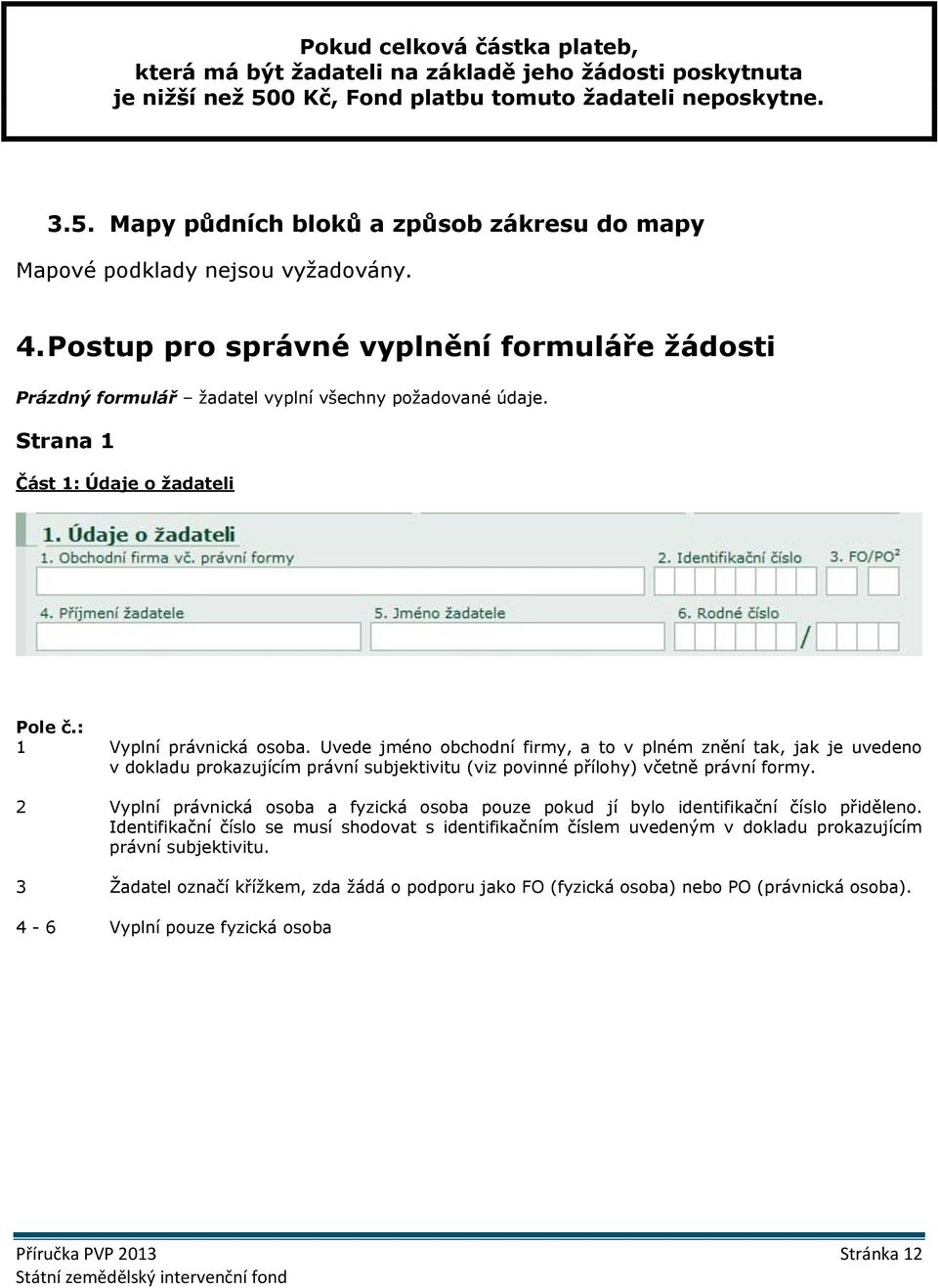 Uvede jméno obchodní firmy, a to v plném znění tak, jak je uvedeno v dokladu prokazujícím právní subjektivitu (viz povinné přílohy) včetně právní formy.