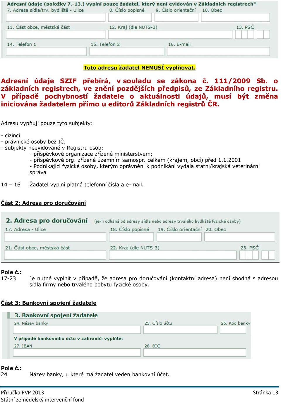 Adresu vypňují pouze tyto subjekty: - cizinci - právnické osoby bez IČ, - subjekty neevidované v Registru osob: - příspěvkové organizace zřízené ministerstvem; - příspěvkové org.