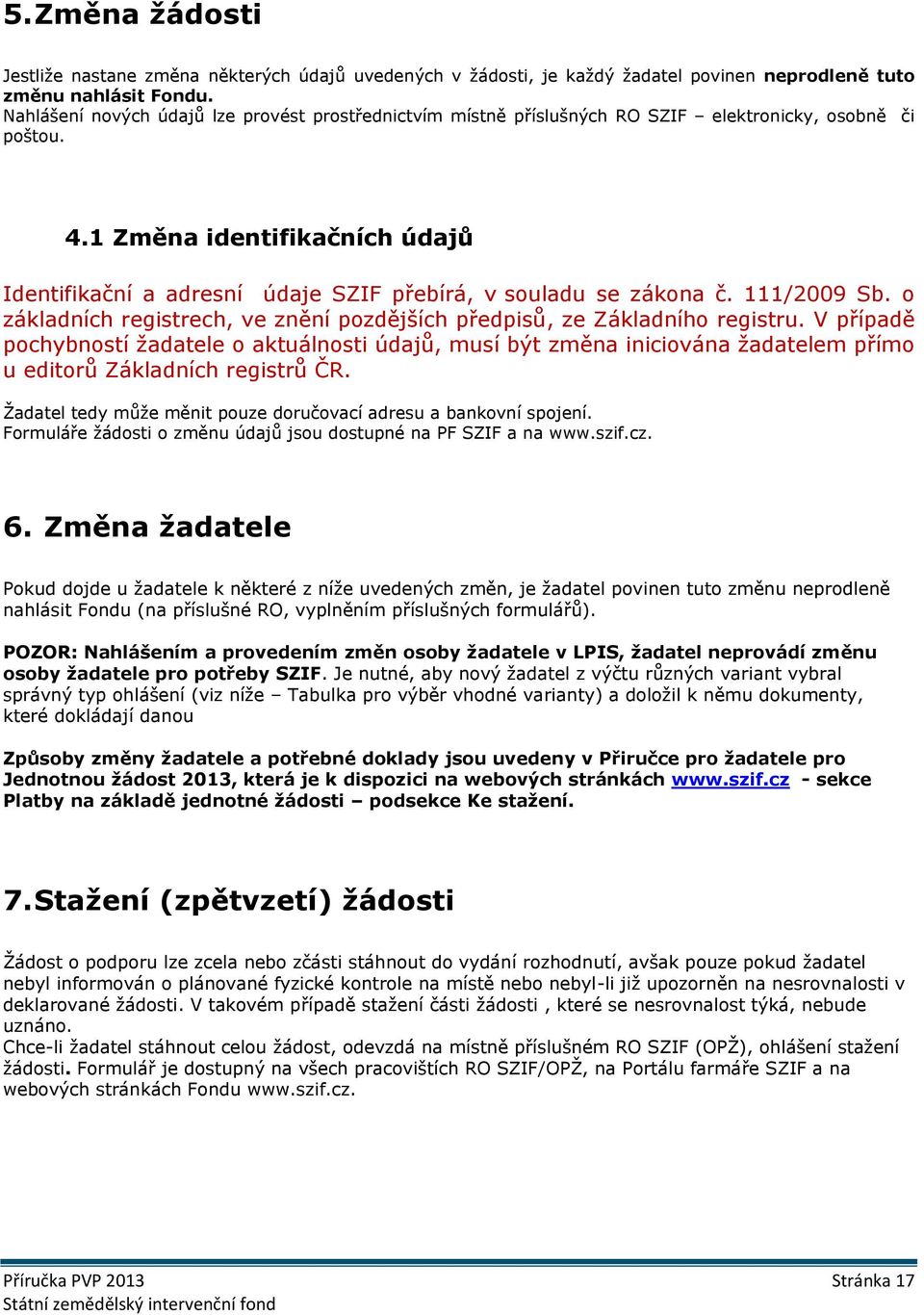 1 Změna identifikačních údajů Identifikační a adresní údaje SZIF přebírá, v souladu se zákona č. 111/2009 Sb. o základních registrech, ve znění pozdějších předpisů, ze Základního registru.