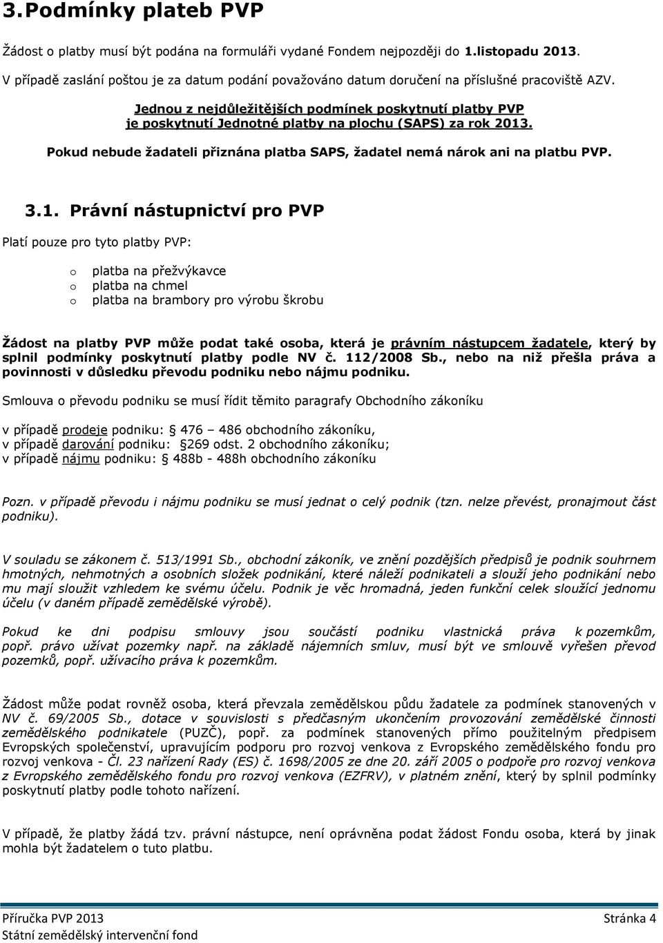 Jednou z nejdůležitějších podmínek poskytnutí platby PVP je poskytnutí Jednotné platby na plochu (SAPS) za rok 2013. Pokud nebude žadateli přiznána platba SAPS, žadatel nemá nárok ani na platbu PVP.