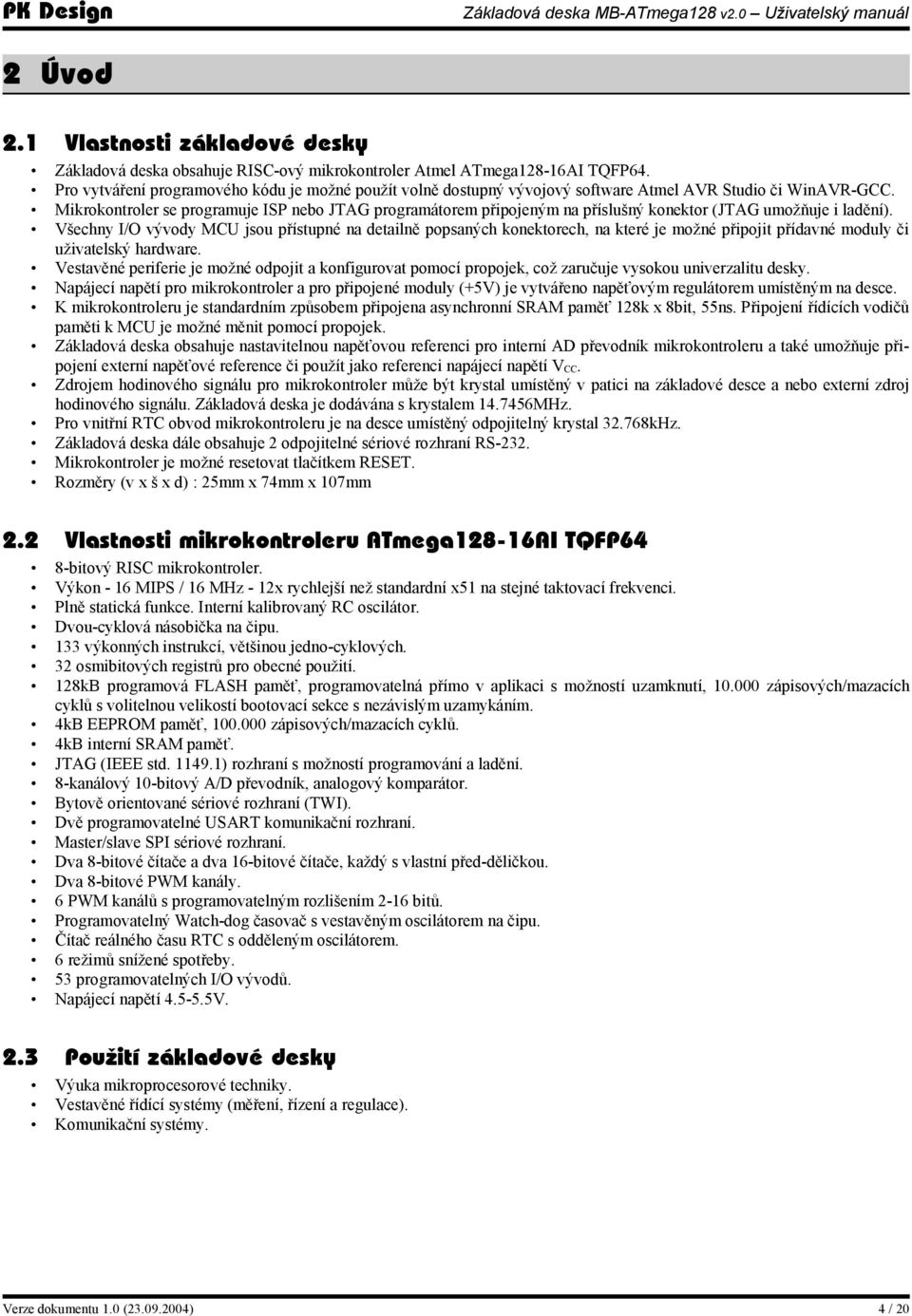 Mikrokontroler se programuje ISP nebo JTAG programátorem připojeným na příslušný konektor (JTAG umožňuje i ladění).