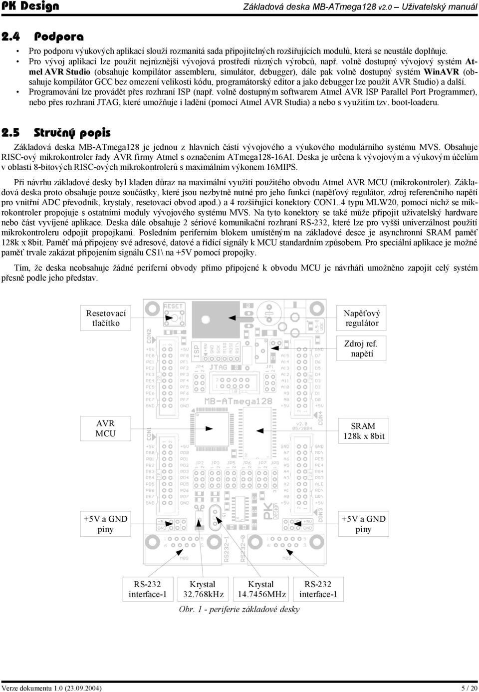 volně dostupný vývojový systém Atmel AVR Studio (obsahuje kompilátor assembleru, simulátor, debugger), dále pak volně dostupný systém WinAVR (obsahuje kompilátor GCC bez omezení velikosti kódu,