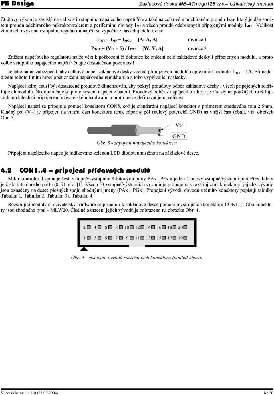 Velikost ztrátového výkonu vstupního regulátoru napětí se vypočte z následujících rovnic: I TOT = I MP + I MOD [A; A, A] rovnice 1 P TOT = (V IN 5) / I TOT [W; V, A] rovnice 2 Zničení napěťového