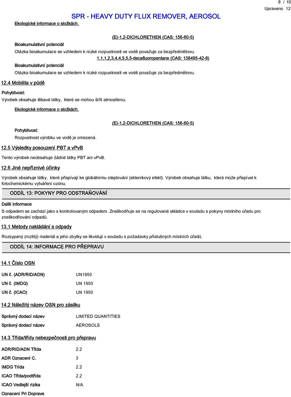 4 Mobilita v půdě Pohyblivost: Výrobek obsahuje těkavé látky, které se mohou šířit atmosférou. Ekologické informace o složkách. Pohyblivost: Rozpustnost výrobku ve vodě je omezená. 12.