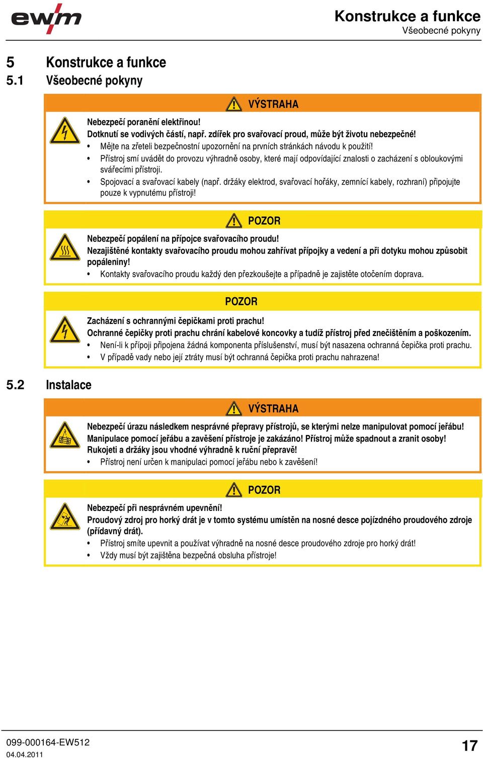 Přístroj smí uvádět do provozu výhradně osoby, které mají odpovídající znalosti o zacházení s obloukovými svářecími přístroji. Spojovací a svařovací kabely (např.