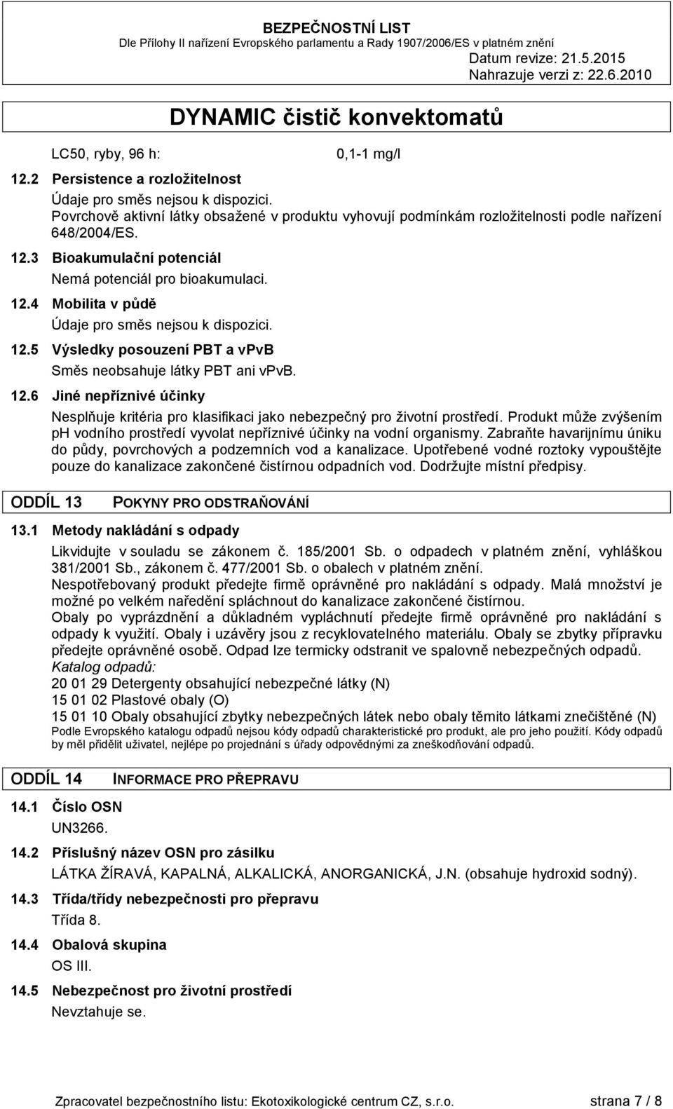 12.5 Výsledky posouzení PBT a vpvb Směs neobsahuje látky PBT ani vpvb. 12.6 Jiné nepříznivé účinky Nesplňuje kritéria pro klasifikaci jako nebezpečný pro životní prostředí.