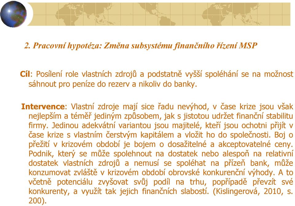 Jedinou adekvátní variantou jsou majitelé, kteří jsou ochotni přijít v čase krize s vlastním čerstvým kapitálem a vložit ho do společnosti.