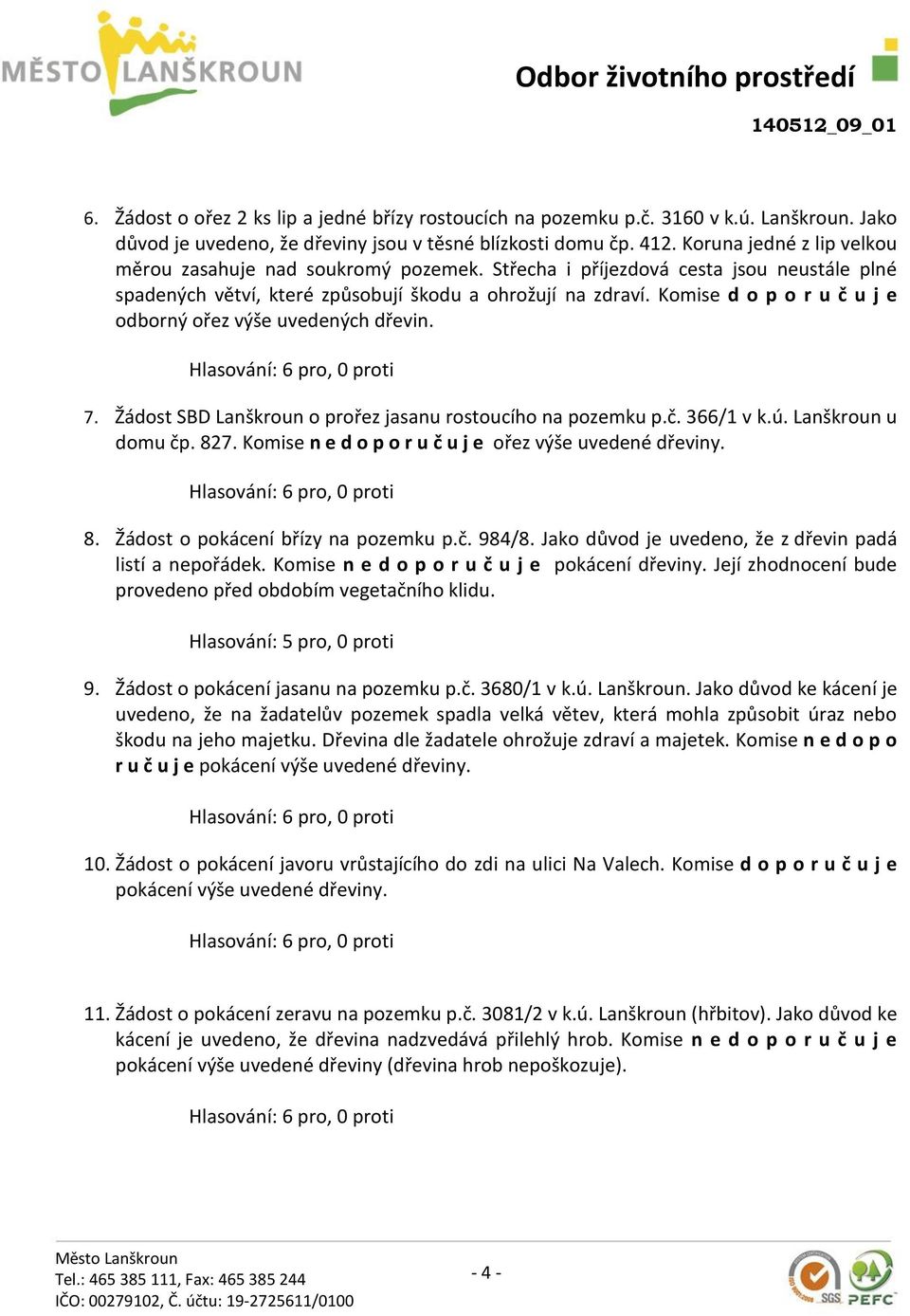 Komise d o p o r u č u j e odborný ořez výše uvedených dřevin. 7. Žádost SBD Lanškroun o prořez jasanu rostoucího na pozemku p.č. 366/1 v k.ú. Lanškroun u domu čp. 827.