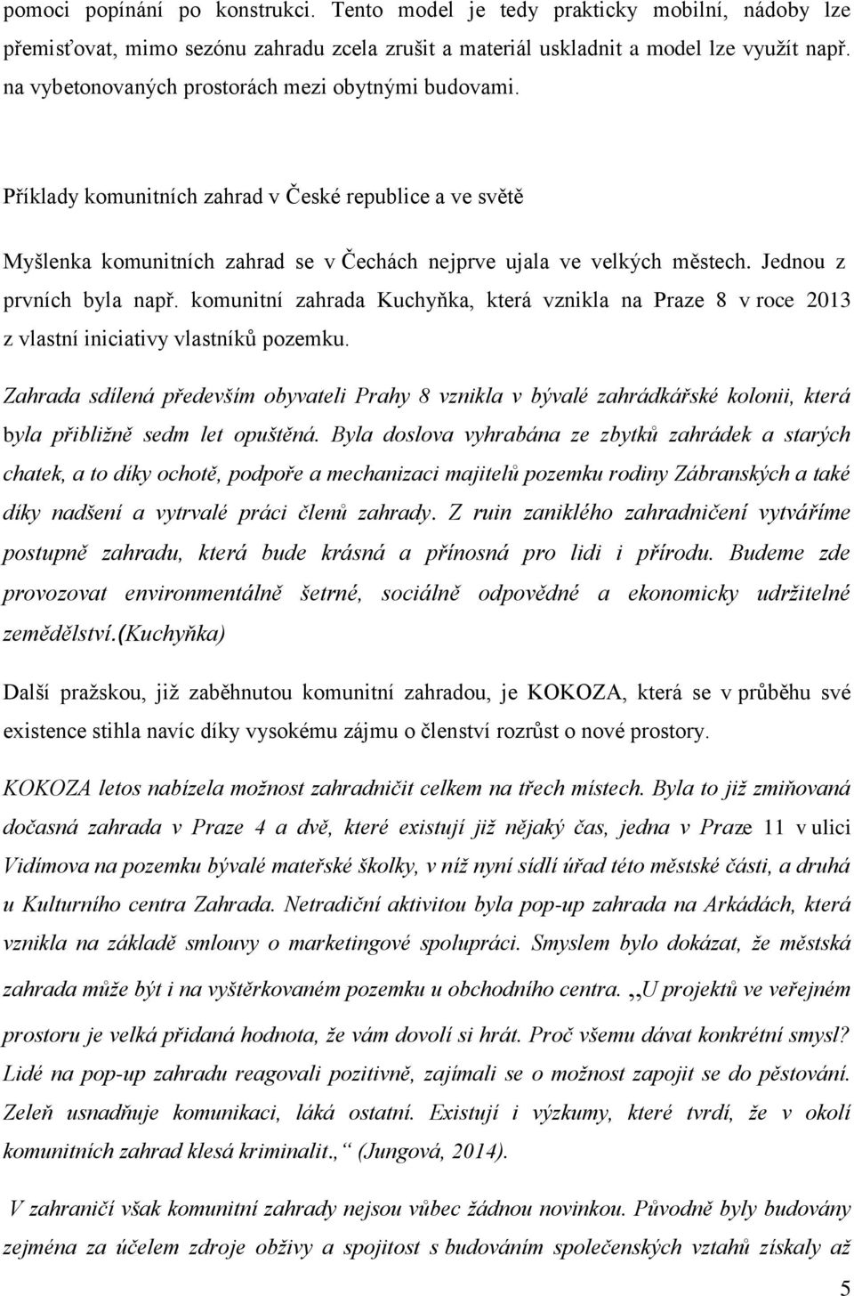 Jednou z prvních byla např. komunitní zahrada Kuchyňka, která vznikla na Praze 8 v roce 2013 z vlastní iniciativy vlastníků pozemku.