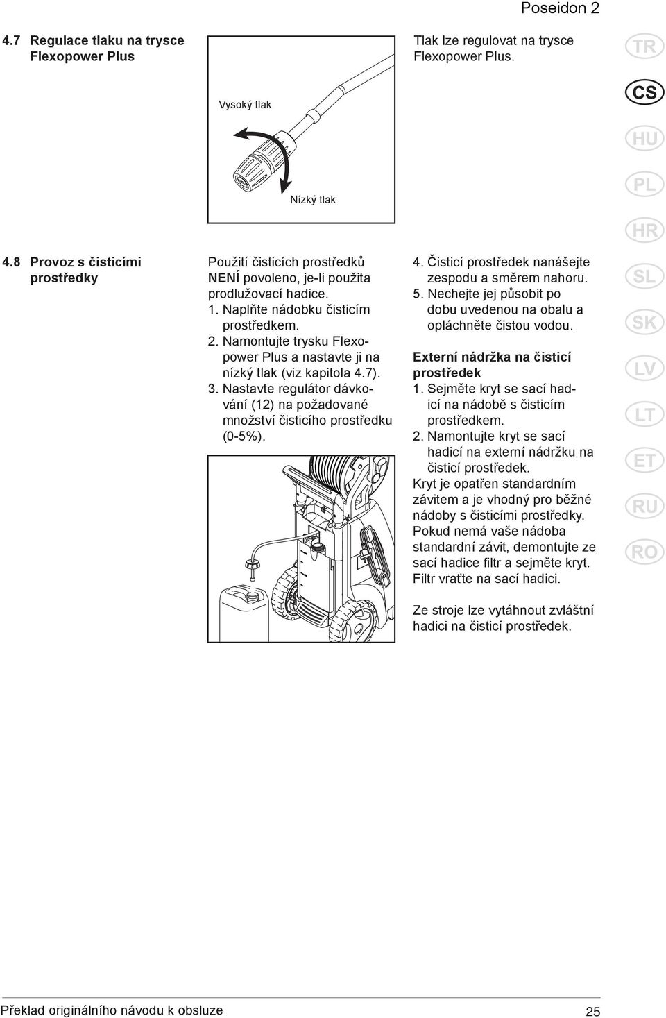 Namontujte trysku Flexopower Plus a nastavte ji na nízký tlak (viz kapitola 4.7). 3. Nastavte regulátor dávkování (12) na požadované množství čisticího prostředku (0-5%). 4. Čisticí prostředek nanášejte zespodu a směrem nahoru.