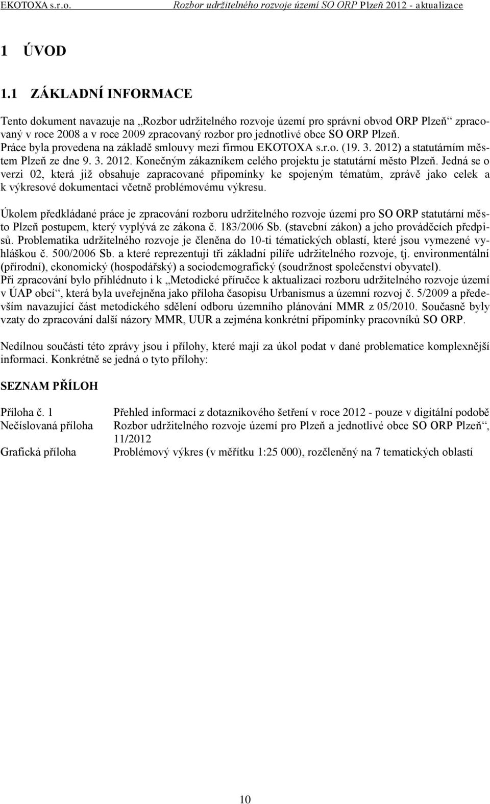 Práce byla provedena na základě smlouvy mezi firmou EKOTOXA s.r.o. (19. 3. 2012) a statutárním městem Plzeň ze dne 9. 3. 2012. Konečným zákazníkem celého projektu je statutární město Plzeň.