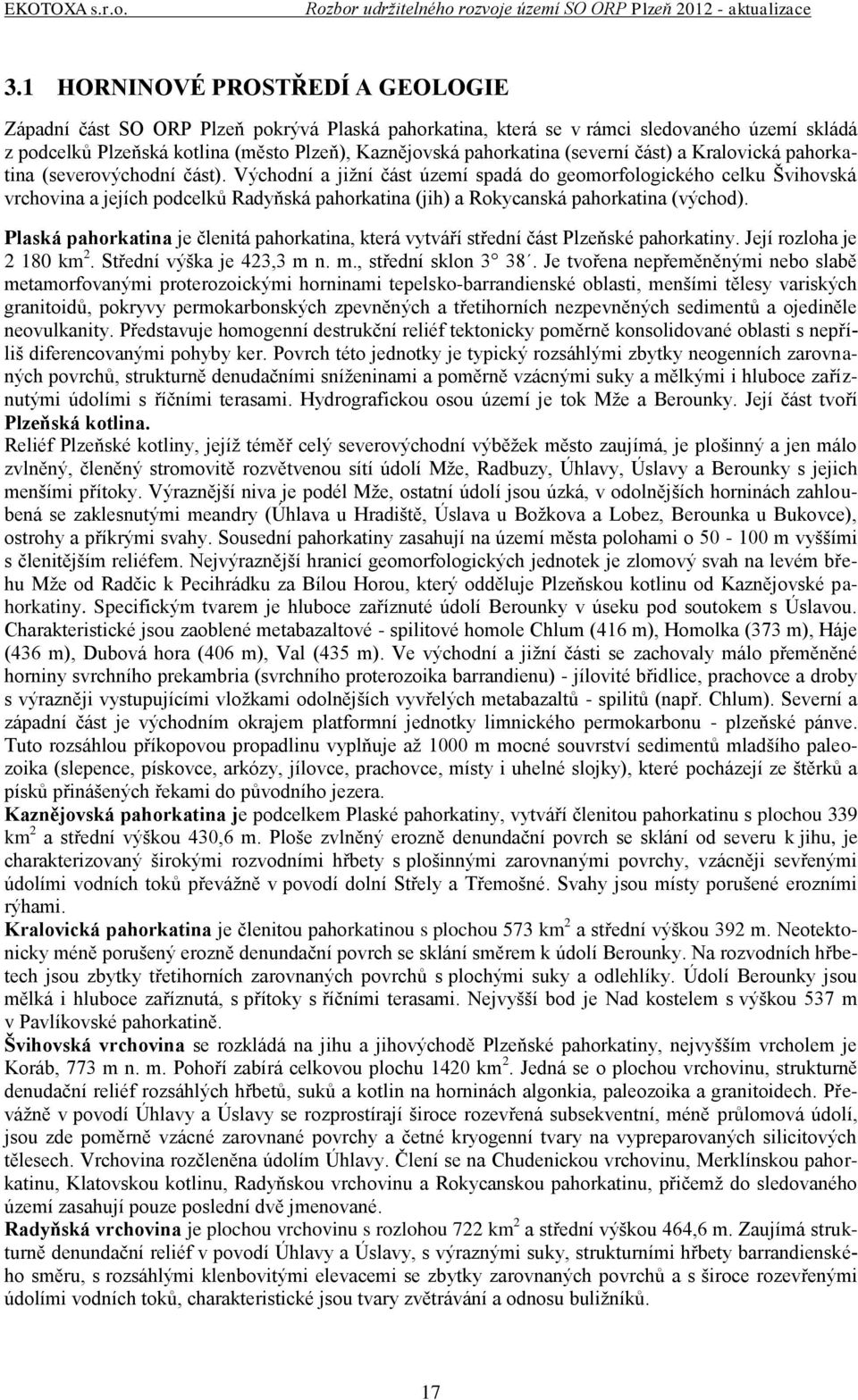 Východní a jižní část území spadá do geomorfologického celku Švihovská vrchovina a jejích podcelků Radyňská pahorkatina (jih) a Rokycanská pahorkatina (východ).