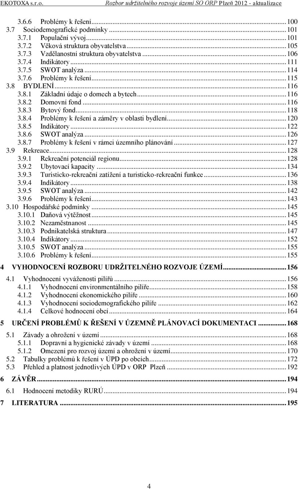 .. 120 3.8.5 Indikátory... 122 3.8.6 SWOT analýza... 126 3.8.7 Problémy k řešení v rámci územního plánování... 127 3.9 Rekreace... 128 3.9.1 Rekreační potenciál regionu... 128 3.9.2 Ubytovací kapacity.