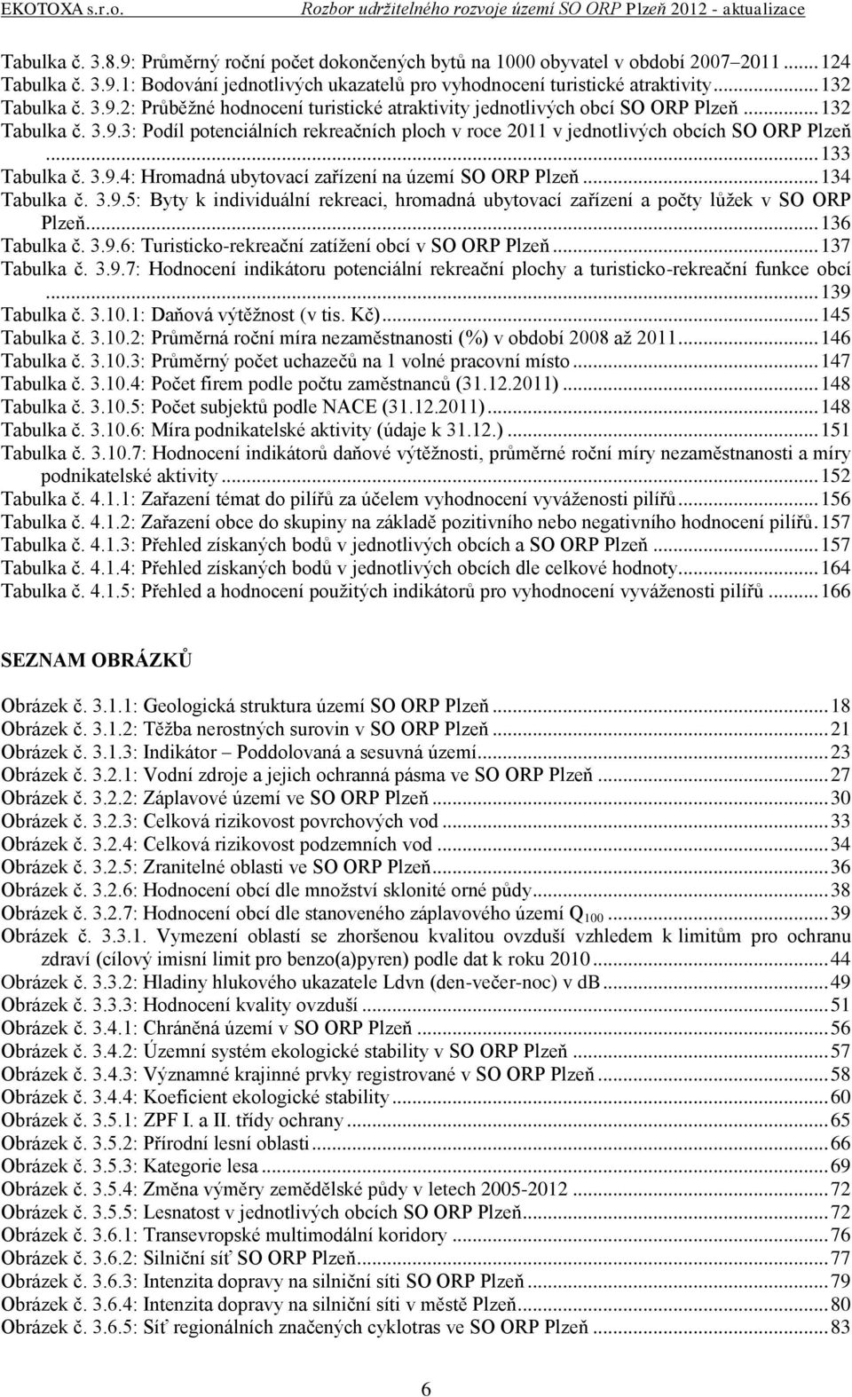 .. 133 Tabulka č. 3.9.4: Hromadná ubytovací zařízení na území SO ORP Plzeň... 134 Tabulka č. 3.9.5: Byty k individuální rekreaci, hromadná ubytovací zařízení a počty lůžek v SO ORP Plzeň.