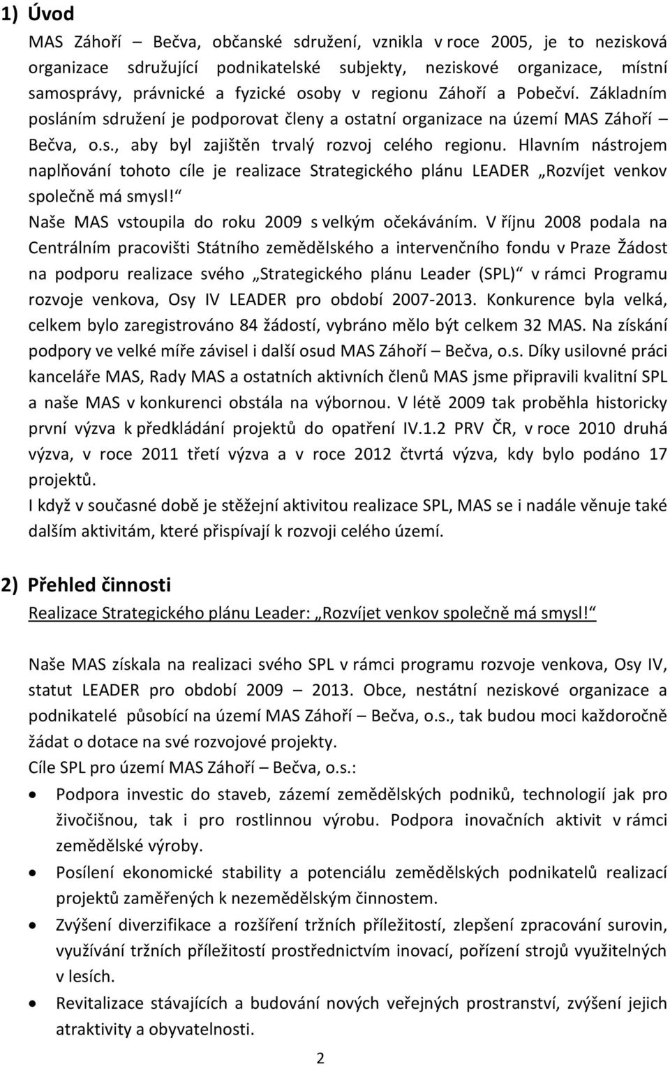 Hlavním nástrojem naplňování tohoto cíle je realizace Strategického plánu LEADER Rozvíjet venkov společně má smysl! Naše MAS vstoupila do roku 2009 s velkým očekáváním.