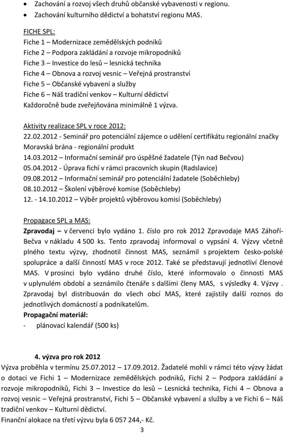 Fiche 5 Občanské vybavení a služby Fiche 6 Náš tradiční venkov Kulturní dědictví Každoročně bude zveřejňována minimálně 1 výzva. Aktivity realizace SPL v roce 2012: 22.02.