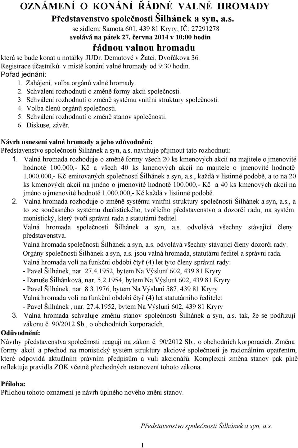 Zahájení, volba orgánů valné hromady. 2. Schválení rozhodnutí o změně formy akcií společnosti. 3. Schválení rozhodnutí o změně systému vnitřní struktury společnosti. 4. Volba členů orgánů společnosti.