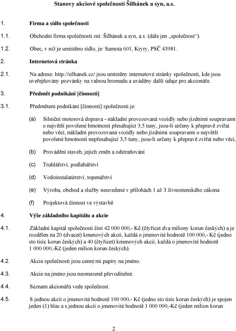 cz/ jsou umístěny internetové stránky společnosti, kde jsou uveřejňovány pozvánky na valnou hromadu a uváděny další údaje pro akcionáře. 3. Předmět podnikání [činnosti] 3.1.