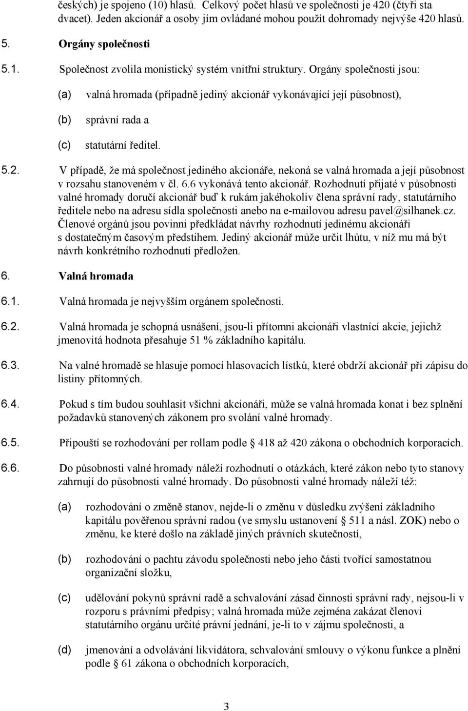 V případě, že má společnost jediného akcionáře, nekoná se valná hromada a její působnost v rozsahu stanoveném v čl. 6.6 vykonává tento akcionář.