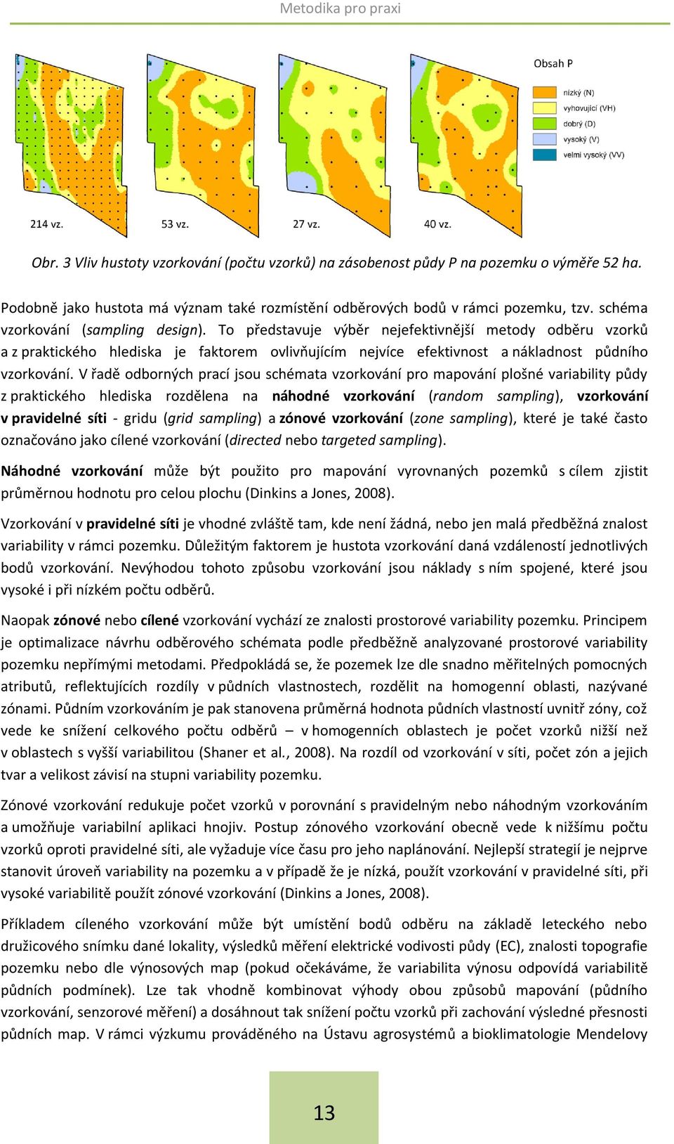 V řadě odborných prací jsou schémata vzorkování pro mapování plošné variability půdy z praktického hlediska rozdělena na náhodné vzorkování (random sampling), vzorkování v pravidelné síti - gridu