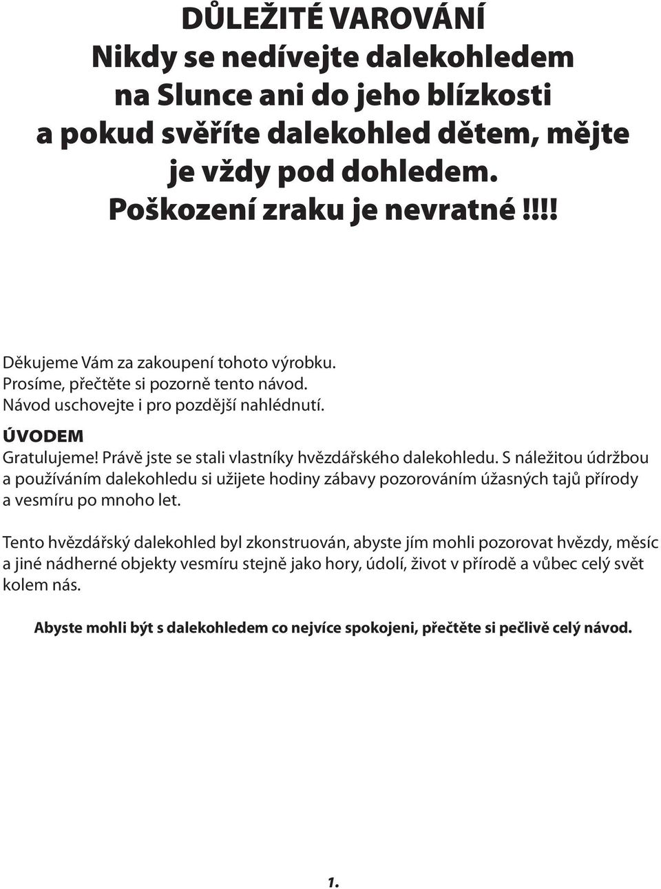 Právě jste se stali vlastníky hvězdářského dalekohledu. S náležitou údržbou a používáním dalekohledu si užijete hodiny zábavy pozorováním úžasných tajů přírody a vesmíru po mnoho let.