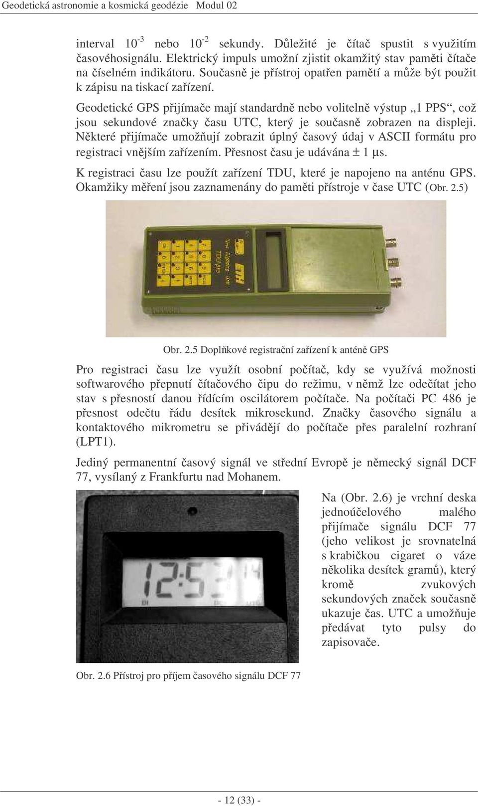 Geodetické GPS pijímae mají standardn nebo voliteln výstup PPS, což jsou sekundové znaky asu UTC, který je souasn zobrazen na displeji.