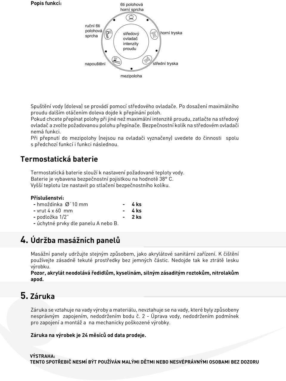 Pokud chcete přepínat polohy při jiné než maximální intenzitě proudu, zatlačte na středový ovladač a zvolte požadovanou polohu přepínače. Bezpečnostní kolík na středovém ovladači nemá funkci.