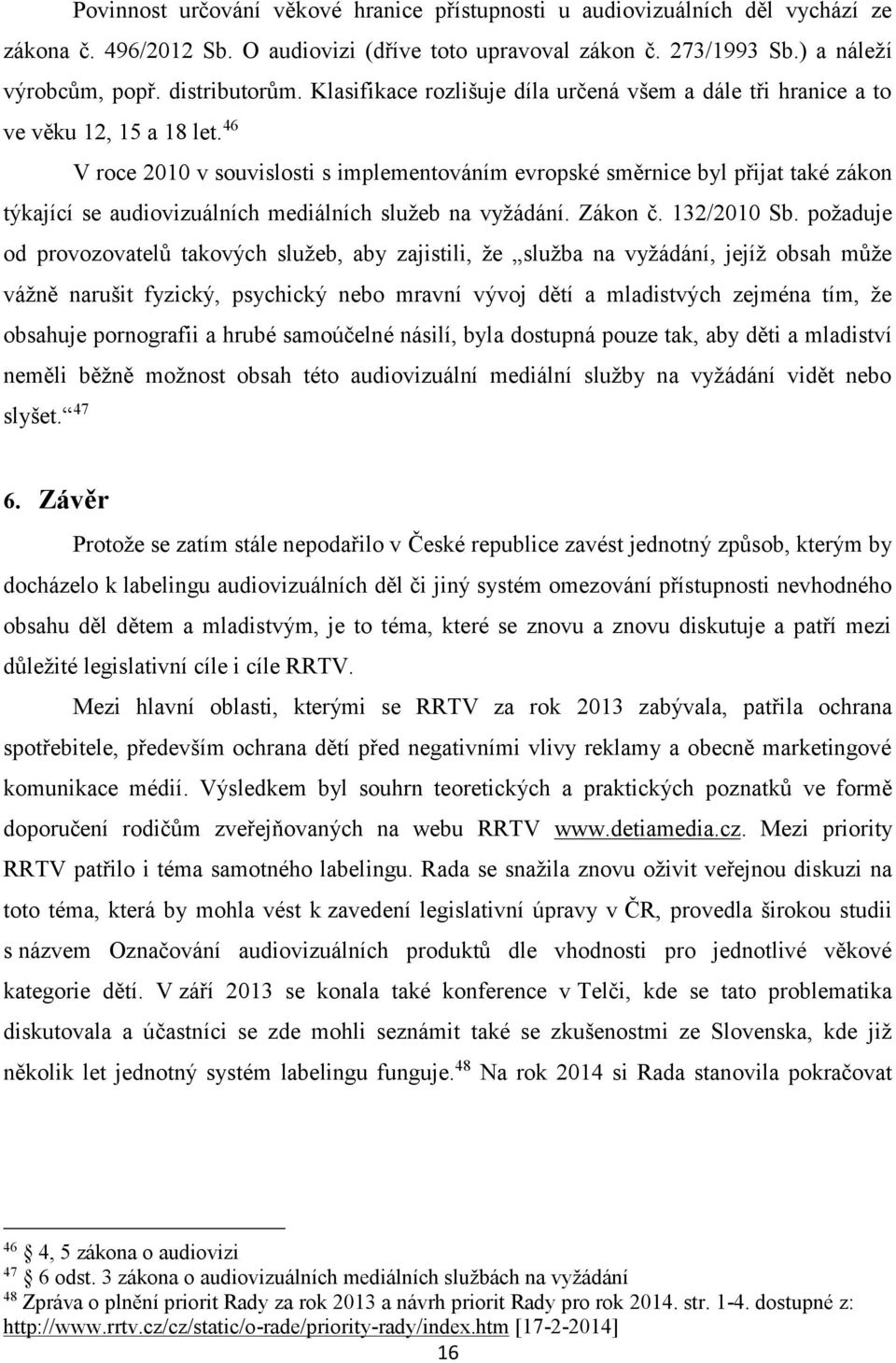 46 V roce 2010 v souvislosti s implementováním evropské směrnice byl přijat také zákon týkající se audiovizuálních mediálních služeb na vyžádání. Zákon č. 132/2010 Sb.