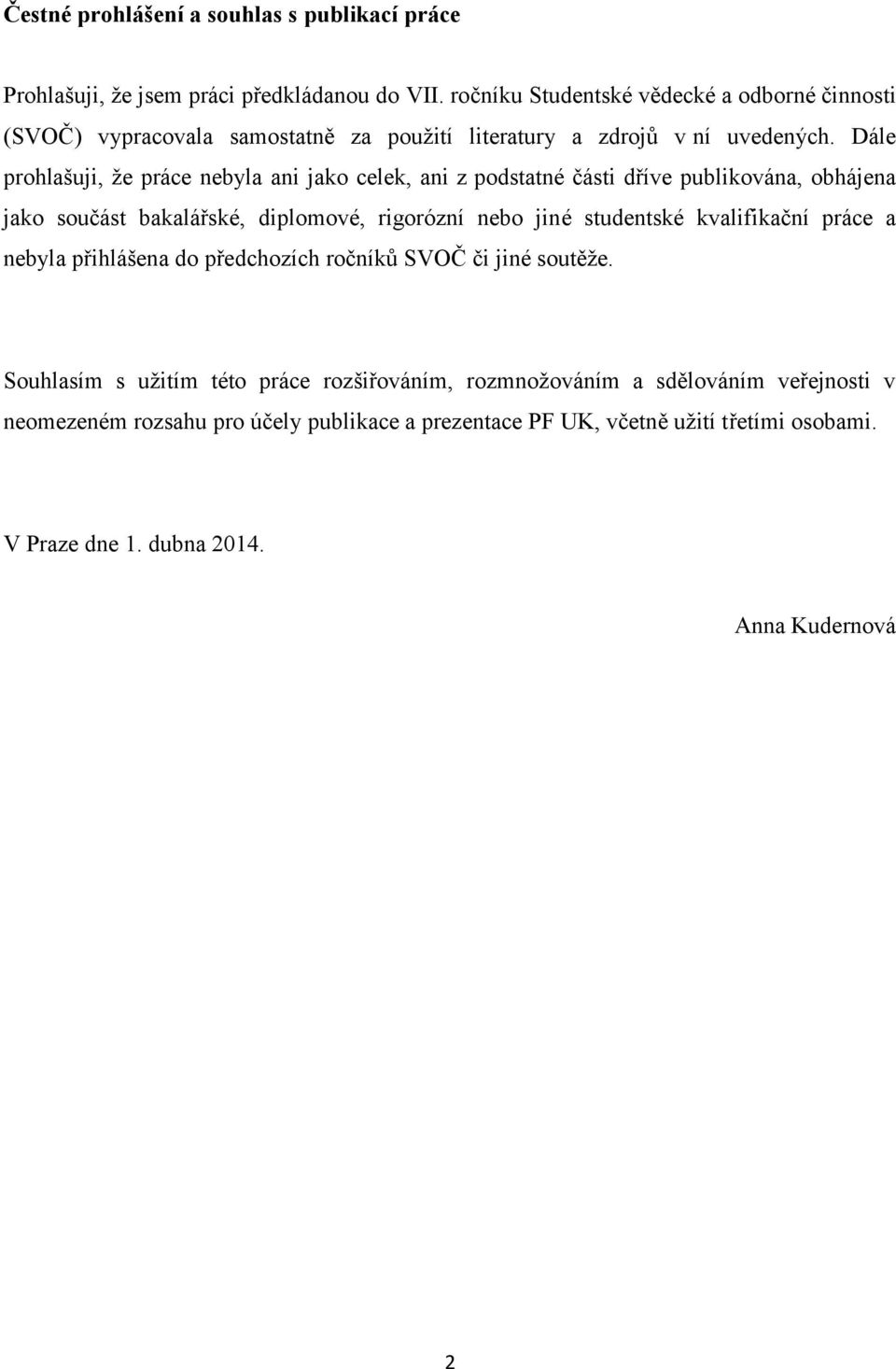 Dále prohlašuji, že práce nebyla ani jako celek, ani z podstatné části dříve publikována, obhájena jako součást bakalářské, diplomové, rigorózní nebo jiné studentské