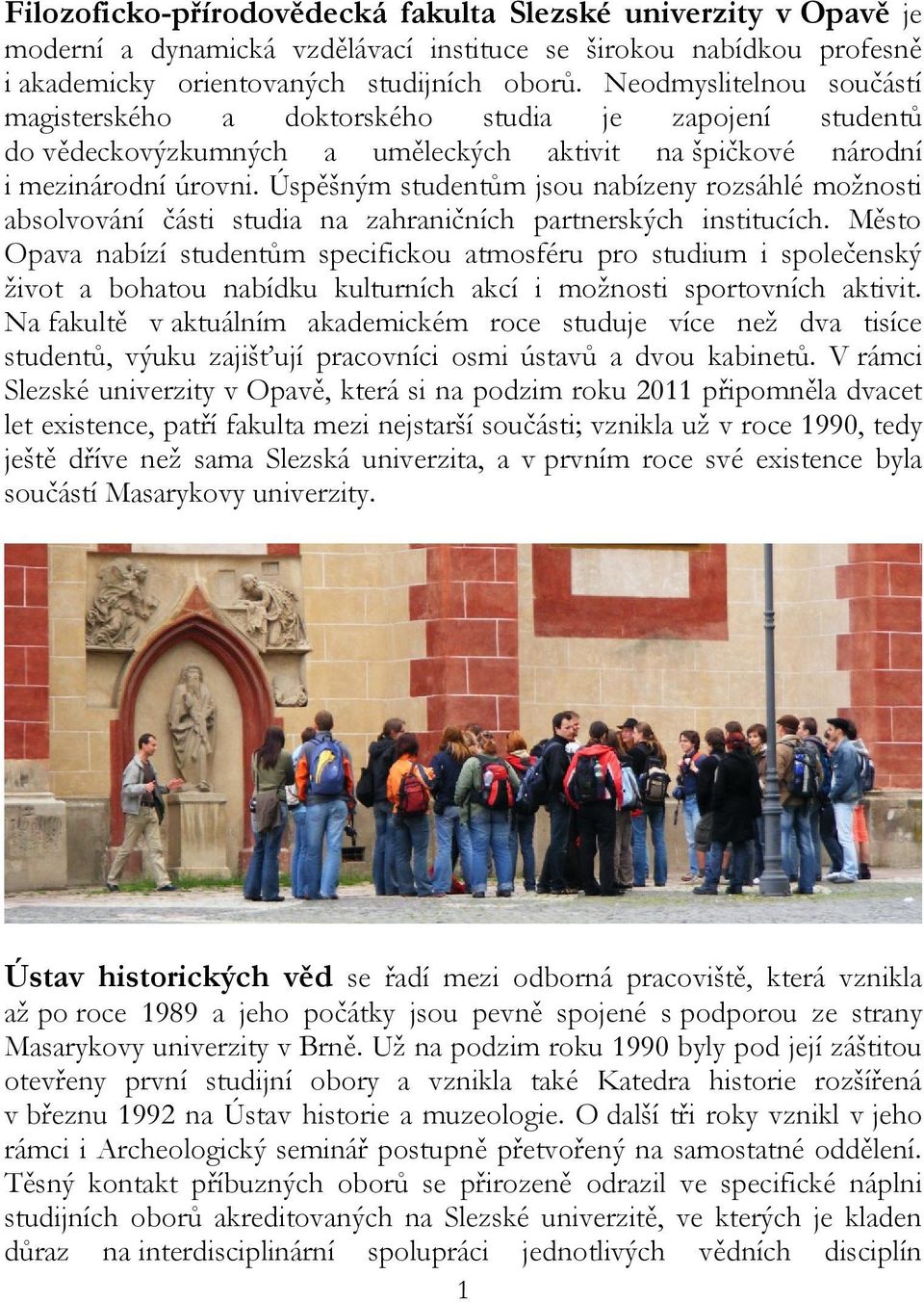 Úspěšným studentům jsou nabízeny rozsáhlé možnosti absolvování části studia na zahraničních partnerských institucích.