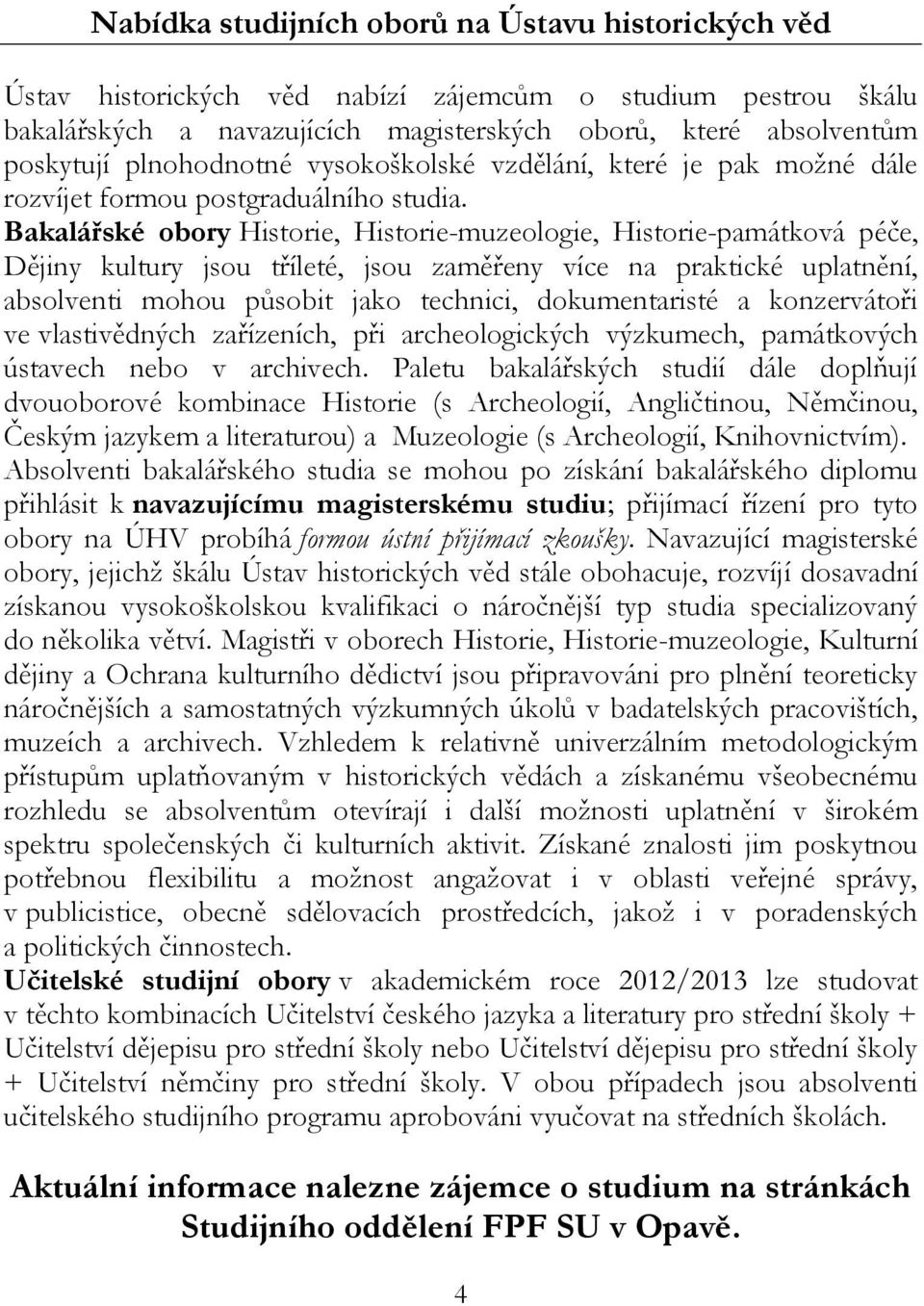 Bakalářské obory Historie, Historie-muzeologie, Historie-památková péče, Dějiny kultury jsou tříleté, jsou zaměřeny více na praktické uplatnění, absolventi mohou působit jako technici, dokumentaristé