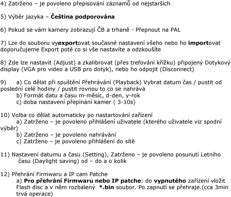 video a USB pro dotyk), nebo ho odpojit (Disconnect) 9) a) Co dělat při spuštění Přehrávání (Playback) Vybrat datum čas / pustit od poslední celé hodiny / pustit rovnou to co se nahrává b) Formát