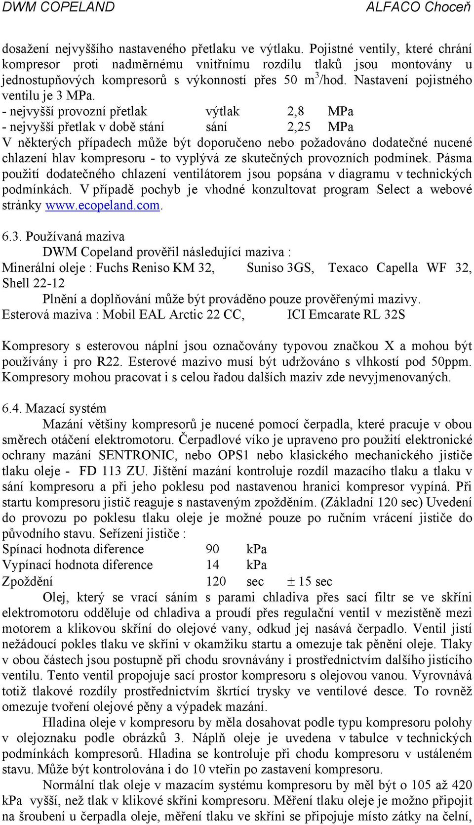 - nejvyšší provozní přetlak výtlak 2,8 MPa - nejvyšší přetlak v době stání sání 2,25 MPa V některých případech může být doporučeno nebo požadováno dodatečné nucené chlazení hlav kompresoru - to