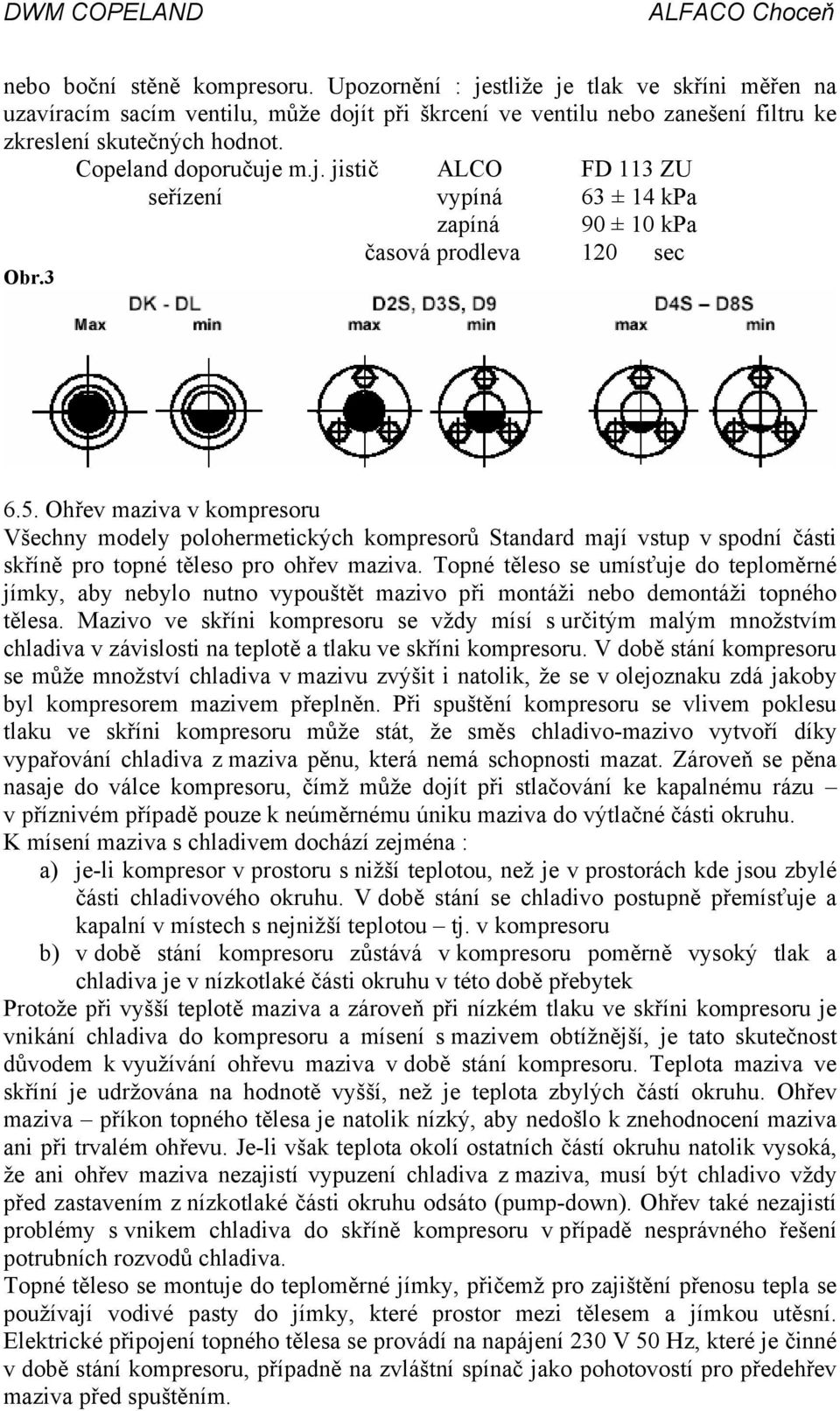 Ohřev maziva v kompresoru Všechny modely polohermetických kompresorů Standard mají vstup v spodní části skříně pro topné těleso pro ohřev maziva.